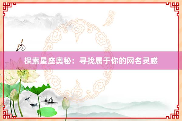 探索星座奥秘：寻找属于你的网名灵感